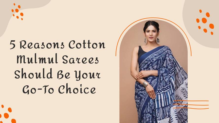 5 Reasons Cotton Mulmul Sarees Should Be Your Go-To Choice