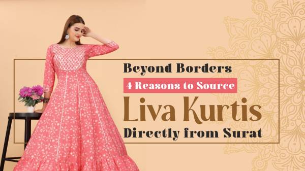 Beyond Borders: 4 Reasons to Source Liva Kurtis Directly from Surat