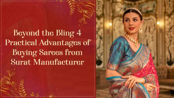 Beyond the Bling: 4 Practical Advantages of Buying Sarees from Surat Manufacturer