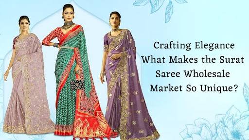 Crafting Elegance: What Makes the Surat Saree Wholesale Market So Unique?