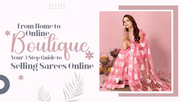 From Home to Online Boutique Your 3 Step Guide to Selling Sarees Online