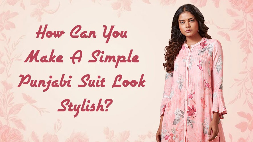 How Can You Make A Simple Punjabi Suit Look Stylish?