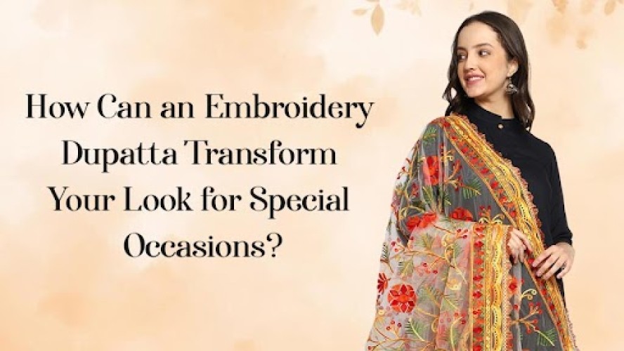 How Can an Embroidery Dupatta Transform Your Look for Special Occasions?