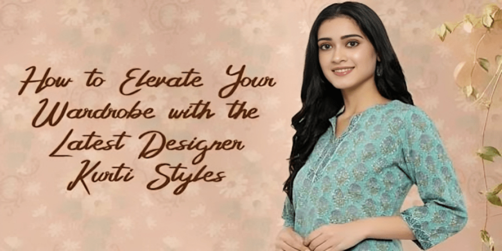 How to Elevate Your Wardrobe with the Latest Designer Kurti Styles