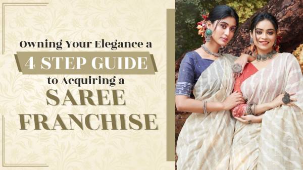 Owning Your Elegance A 4 Step Guide to Acquiring a Saree Franchise