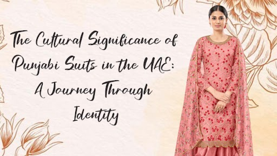 The Cultural Significance of Punjabi Suits in the UAE: A Journey Through Identity