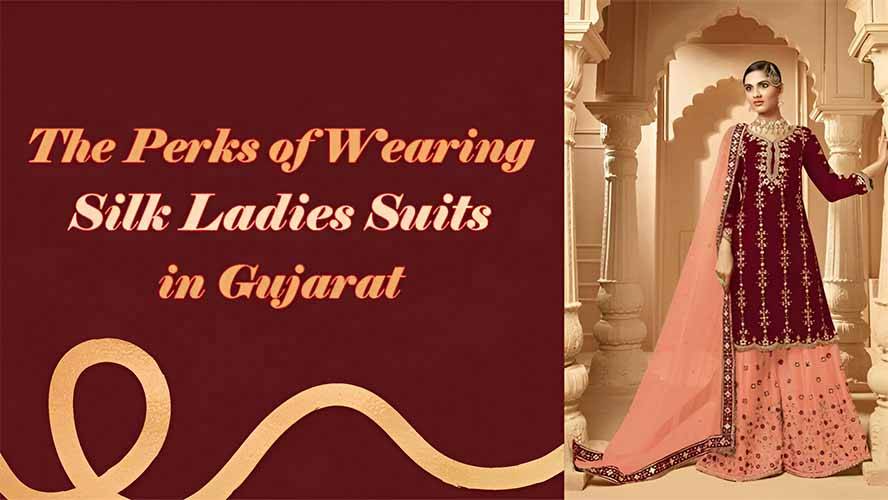 The Perks of Wearing Silk Ladies Suits in Gujarat