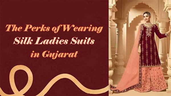 The Perks of Wearing Silk Ladies Suits in Gujarat