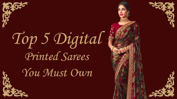 Top 5 Digital Printed Sarees You Must Own