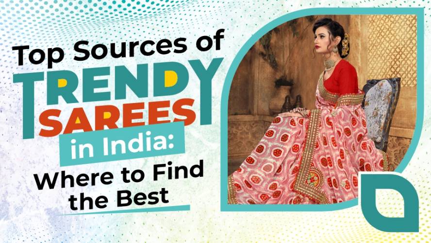 Top Sources of Trendy Sarees in India: Where to Find the Best