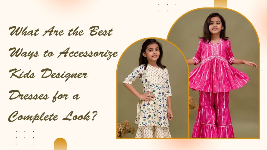 What Are the Best Ways to Accessorize Kids Designer Dresses for a Complete Look?