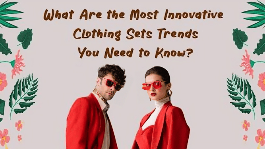 What Are the Most Innovative Clothing Sets Trends You Need to Know