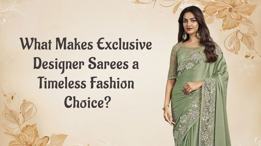 What Makes Exclusive Designer Sarees a Timeless Fashion Choice?