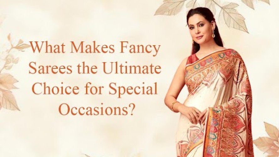 What Makes Fancy Sarees the Ultimate Choice for Special Occasions?