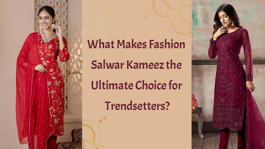 What Makes Fashion Salwar Kameez the Ultimate Choice for Trendsetters?