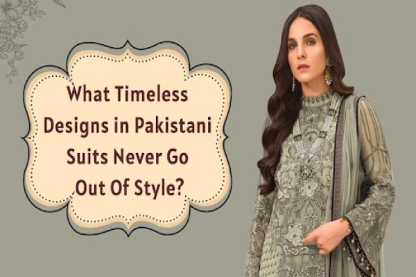 What Timeless Designs in Pakistani Suits Never Go Out Of Style?