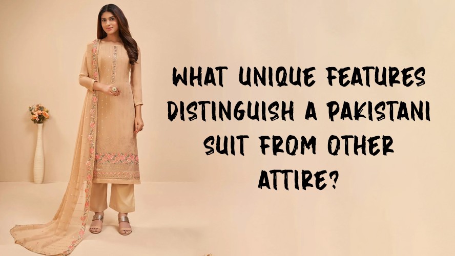 What Unique Features Distinguish a Pakistani Suit from Other Attire?