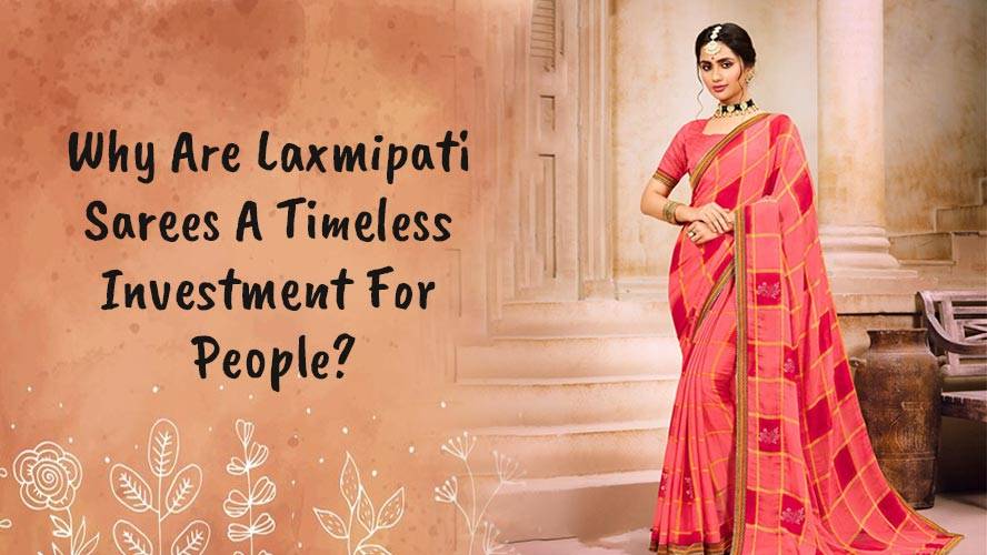 Why Are Laxmipati Sarees A Timeless Investment For People?