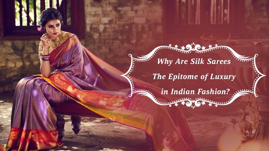 Why Are Silk Sarees the Epitome of Luxury in Indian Fashion?