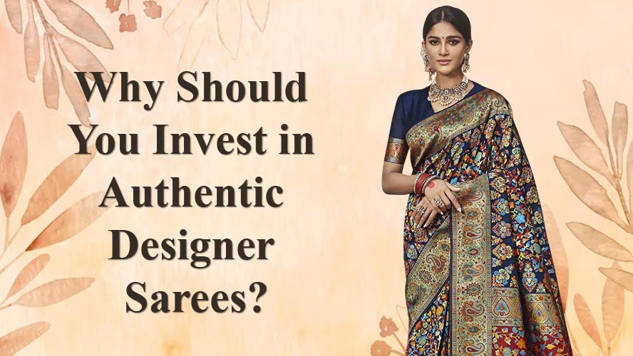 Why Should You Invest in Authentic Designer Sarees?